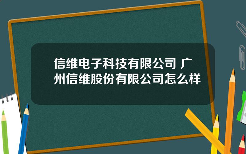 信维电子科技有限公司 广州信维股份有限公司怎么样